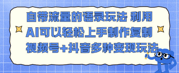 自带流量的语录玩法，利用AI可以轻松上手，制作复制视频号+抖音多种变现玩法创客前沿-创客前沿