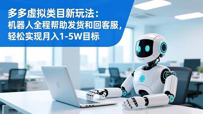（16721期）多多虚拟类目新玩法：机器人全程帮助发货和回客服，轻松实现月入1-5W目标创客前沿-创客前沿