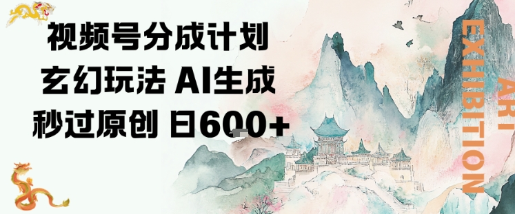 视频号分成计划玄幻玩法，AI生成秒过原创，日入6张创客前沿-创客前沿