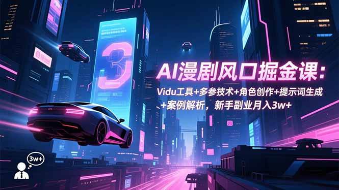 （16738期）AI漫剧风口掘金课：Vidu工具+多参技术+角色创作+提示词生成+案例解析，新手副业月入3w+创客前沿-创客前沿