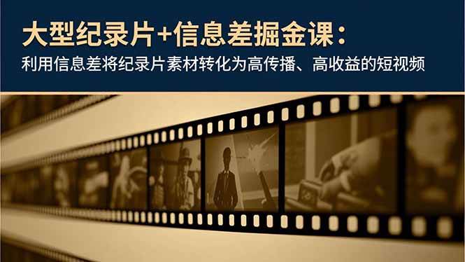 （16741期）大型纪录片+信息差掘金课：利用信息差将纪录片素材转化为高传播、高收益的短视频创客前沿-创客前沿