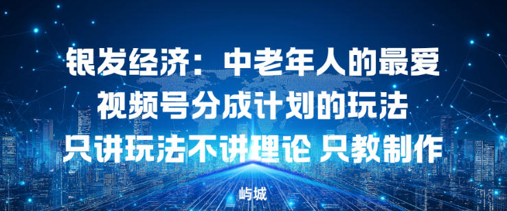 银发经济：中老年人的最爱视频号分成计划的玩法只讲玩法不讲理论，只教制作创客前沿-创客前沿