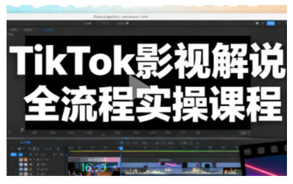TikTok影视解说全流程实操，手把手教你打造TK爆款解说视频创客前沿-创客前沿