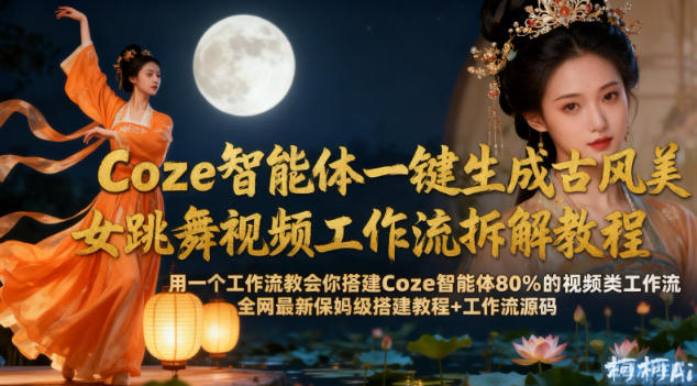 Coze智能体一键生成古风美女跳舞视频工作流拆解教程，全网最新保姆级搭建教程+工作流源码创客前沿-创客前沿