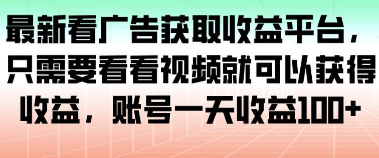最新看广告获取收益平台，只需要看看视频就可以获得收益，账号一天收益100+创客前沿-创客前沿