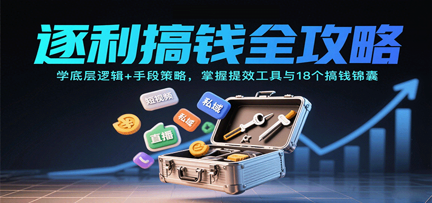 逐利搞钱全攻略：学底层逻辑+手段策略，掌握提效工具与18个搞钱锦囊（更新11月）创客前沿-创客前沿